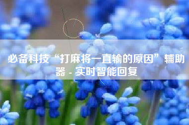 必备科技“打麻将一直输的原因”辅助器 - 实时智能回复