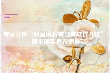 专家分析“明星麻将有没有软件开挂	”(原来确实是有插件