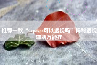推荐一款“wepoker可以透视吗”揭秘透视辅助万能挂