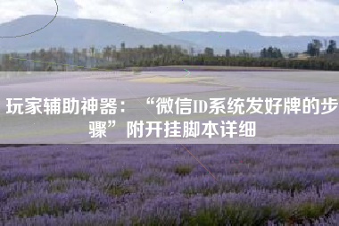 玩家辅助神器：“微信ID系统发好牌的步骤”附开挂脚本详细