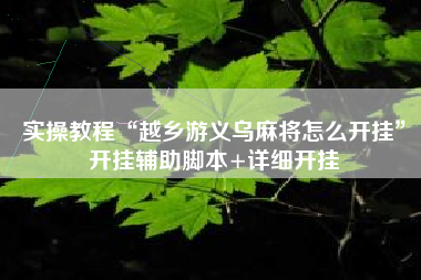 实操教程“越乡游义乌麻将怎么开挂	”开挂辅助脚本+详细开挂