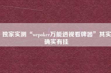 独家实测“wepoker万能透视看牌器”其实确实有挂