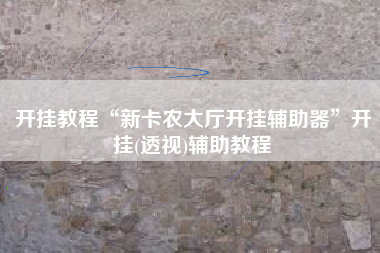 开挂教程“新卡农大厅开挂辅助器”开挂(透视)辅助教程