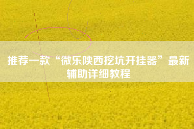 推荐一款“微乐陕西挖坑开挂器	”最新辅助详细教程