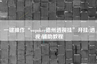 一键操作“wepoker德州透视挂	”开挂(透视)辅助教程