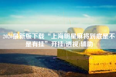 2026最新版下载“上海明星麻将到底是不是有挂”开挂(透视)辅助