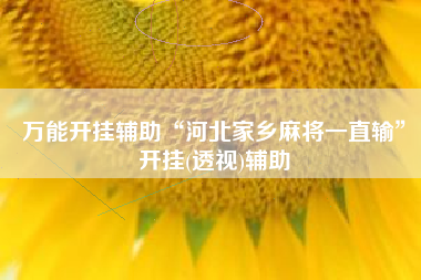 万能开挂辅助“河北家乡麻将一直输”开挂(透视)辅助