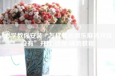 必学教你安装“怎样看出微乐麻将开挂没有”开挂(透视)辅助教程!