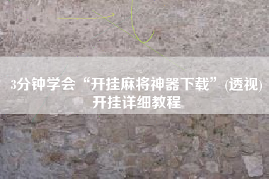 3分钟学会“开挂麻将神器下载”(透视)开挂详细教程