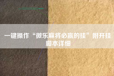 一键操作“微乐麻将必赢的挂	”附开挂脚本详细