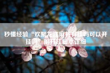 秒懂经验“欢聚龙江麻将有挂吗可以开挂吗”附开挂脚本详细