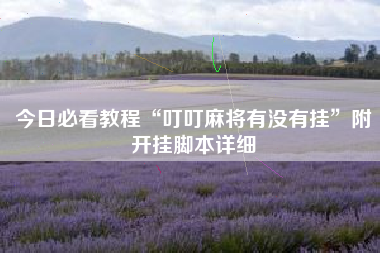 今日必看教程“叮叮麻将有没有挂	”附开挂脚本详细