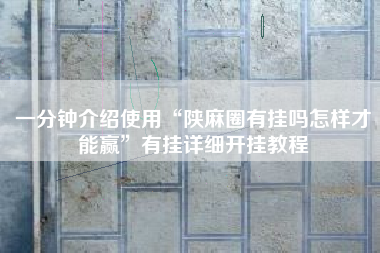 一分钟介绍使用“陕麻圈有挂吗怎样才能赢”有挂详细开挂教程