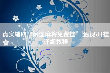 真实辅助“闲逸麻将免费挂”(透视)开挂详细教程