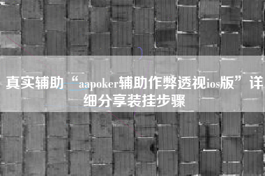 真实辅助“aapoker辅助作弊透视ios版”详细分享装挂步骤