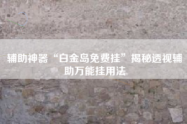辅助神器“白金岛免费挂”揭秘透视辅助万能挂用法