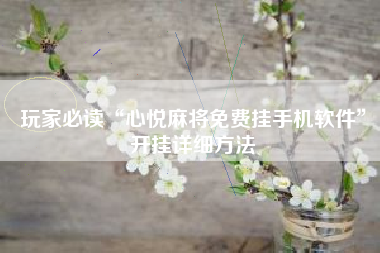 玩家必读“心悦麻将免费挂手机软件	”开挂详细方法