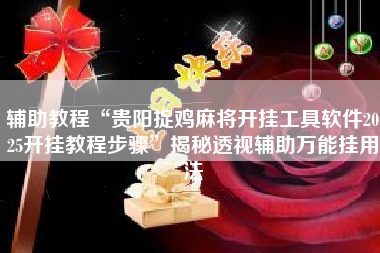 辅助教程“贵阳捉鸡麻将开挂工具软件2025开挂教程步骤”揭秘透视辅助万能挂用法