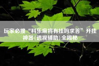 玩家必搜“科乐麻将有挂吗求答	”开挂神器{透视辅助}全揭秘