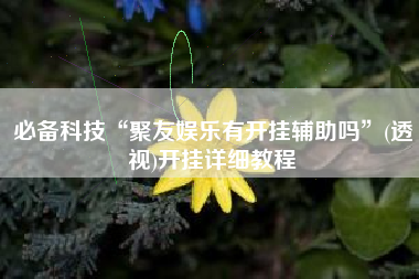 必备科技“聚友娱乐有开挂辅助吗”(透视)开挂详细教程