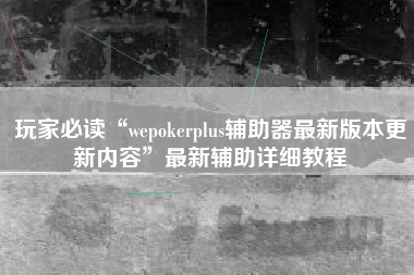 玩家必读“wepokerplus辅助器最新版本更新内容”最新辅助详细教程