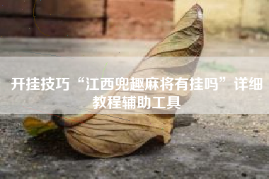 开挂技巧“江西兜趣麻将有挂吗”详细教程辅助工具