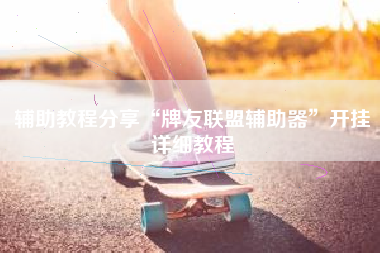 辅助教程分享“牌友联盟辅助器”开挂详细教程