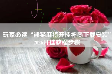 玩家必读“熊猫麻将开挂神器下载安装	”2026开挂教程步骤