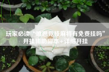 玩家必读“唯思竞技麻将有免费挂吗”开挂辅助脚本+详细开挂