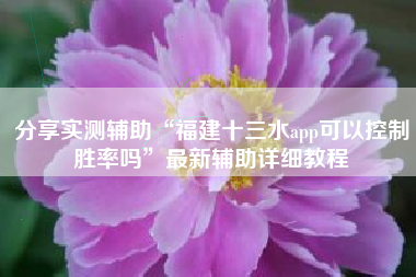 分享实测辅助“福建十三水app可以控制胜率吗	”最新辅助详细教程