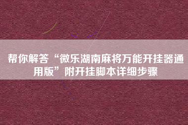 帮你解答“微乐湖南麻将万能开挂器通用版”附开挂脚本详细步骤