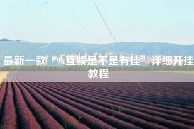 最新一款“9k互娱是不是有挂	”详细开挂教程