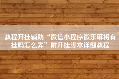 教程开挂辅助“微信小程序微乐麻将有挂吗怎么弄	”附开挂脚本详细教程
