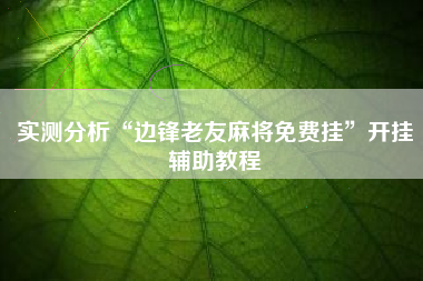 实测分析“边锋老友麻将免费挂”开挂辅助教程