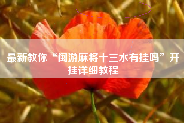 最新教你“闽游麻将十三水有挂吗	”开挂详细教程