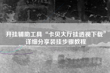 开挂辅助工具“卡贝大厅挂透视下载”详细分享装挂步骤教程