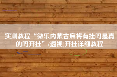 实测教程“微乐内蒙古麻将有挂吗是真的吗开挂”(透视)开挂详细教程