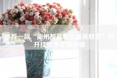 推荐一款“衢州都莱怎么提高胜率	”附开挂脚本详细步骤