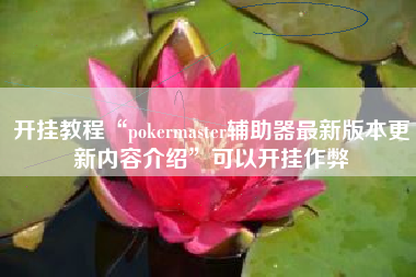 开挂教程“pokermaster辅助器最新版本更新内容介绍	”可以开挂作弊