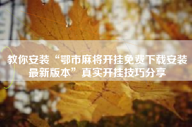 教你安装“鄂市麻将开挂免费下载安装最新版本”真实开挂技巧分享