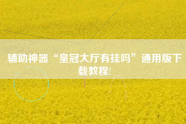 辅助神器“皇冠大厅有挂吗	”通用版下载教程!