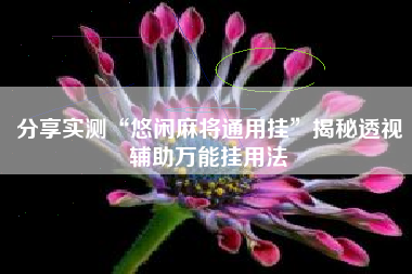 分享实测“悠闲麻将通用挂”揭秘透视辅助万能挂用法