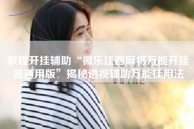 教程开挂辅助“微乐江西麻将万能开挂器通用版”揭秘透视辅助万能挂用法