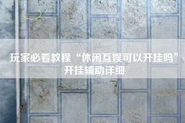 玩家必看教程“休闲互娱可以开挂吗	”开挂辅助详细