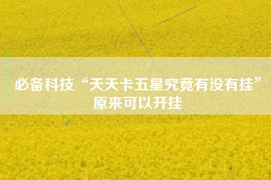 必备科技“天天卡五星究竟有没有挂”原来可以开挂
