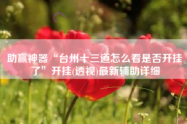 助赢神器“台州十三道怎么看是否开挂了	”开挂(透视)最新辅助详细