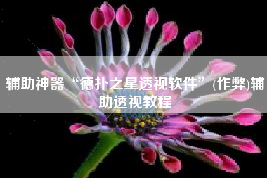 辅助神器“德扑之星透视软件	”(作弊)辅助透视教程