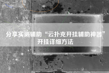 分享实测辅助“云扑克开挂辅助神器”开挂详细方法