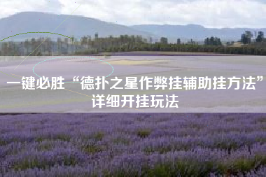 一键必胜“德扑之星作弊挂辅助挂方法”详细开挂玩法