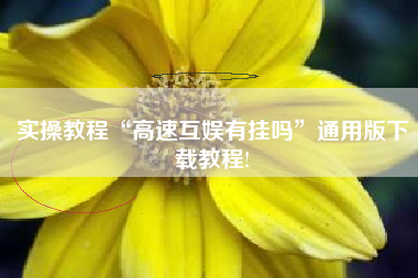 实操教程“高速互娱有挂吗”通用版下载教程!